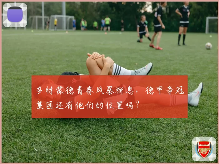 多特蒙德青春风暴渐息，德甲争冠集团还有他们的位置吗？