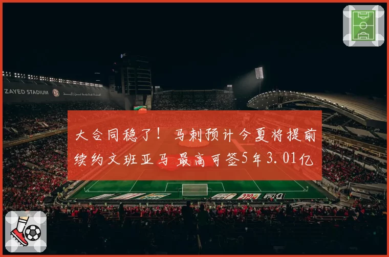 大合同稳了!马刺预计今夏将提前续约文班亚马 最高可签5年3.01亿