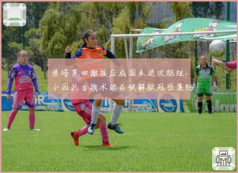 劳塔罗回撤接应成国米进攻枢纽,小因扎吉战术能否破解欧冠密集防守?