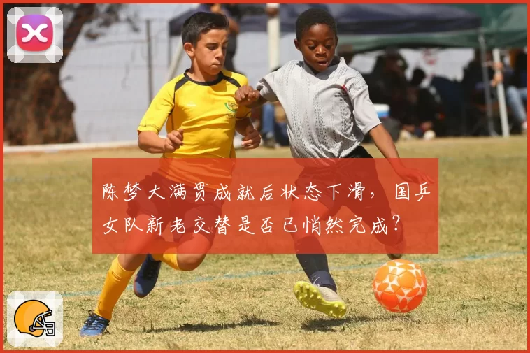 陈梦大满贯成就后状态下滑，国乒女队新老交替是否已悄然完成？