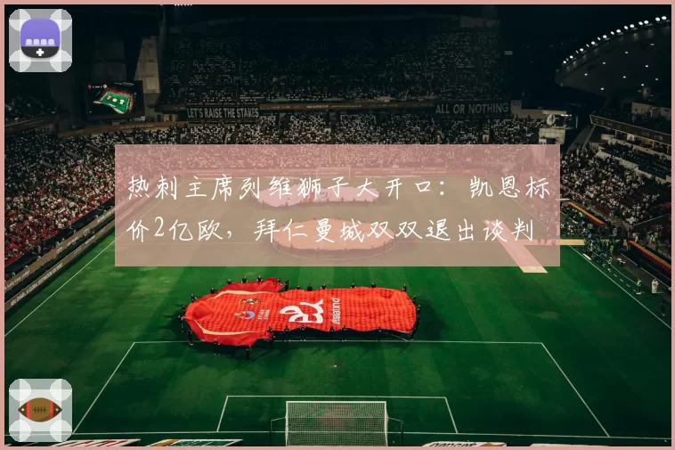 热刺主席列维狮子大开口：凯恩标价2亿欧，拜仁曼城双双退出谈判