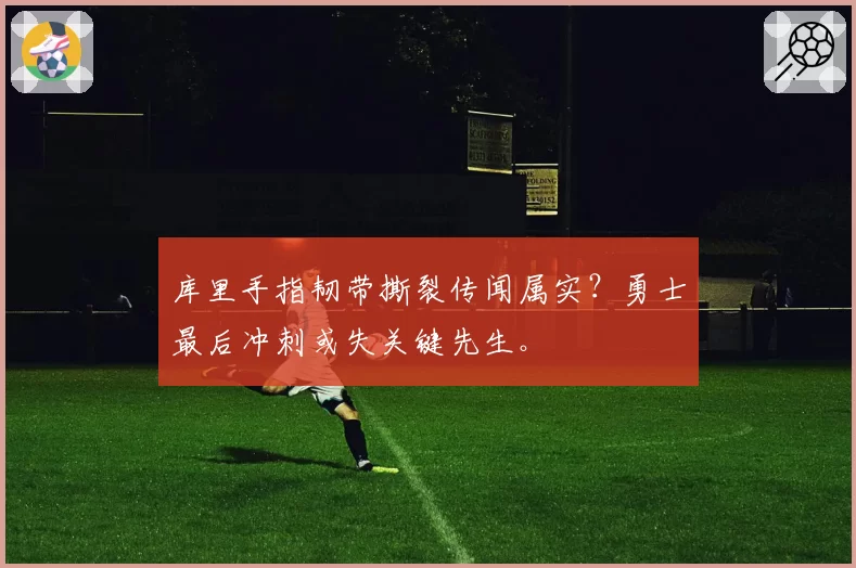 库里手指韧带撕裂传闻属实?勇士最后冲刺或失关键先生。