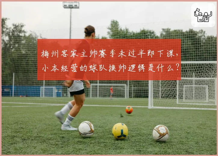 梅州客家主帅赛季未过半即下课，小本经营的球队换帅逻辑是什么？