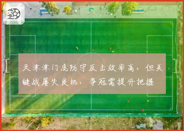 天津津门虎防守反击效率高，但关键战屡失良机，争冠需提升把握