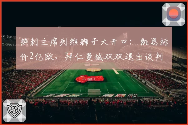 热刺主席列维狮子大开口：凯恩标价2亿欧，拜仁曼城双双退出谈判