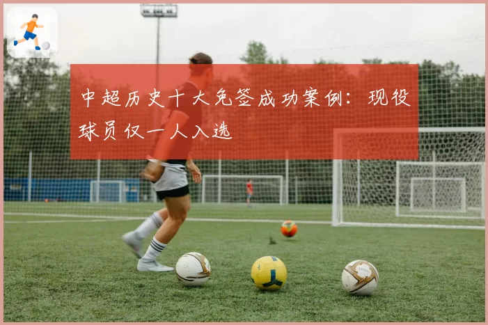 中超历史十大免签成功案例：现役球员仅一人入选