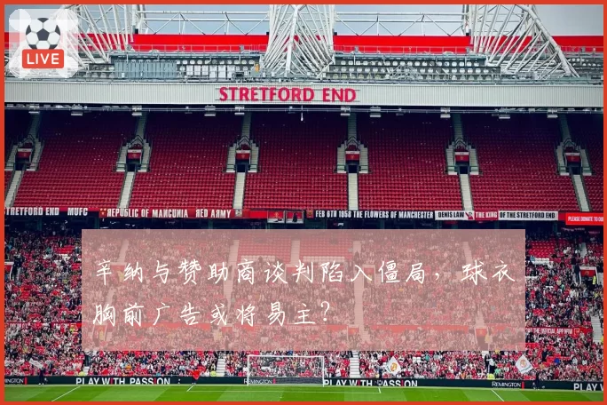 辛纳与赞助商谈判陷入僵局，球衣胸前广告或将易主？