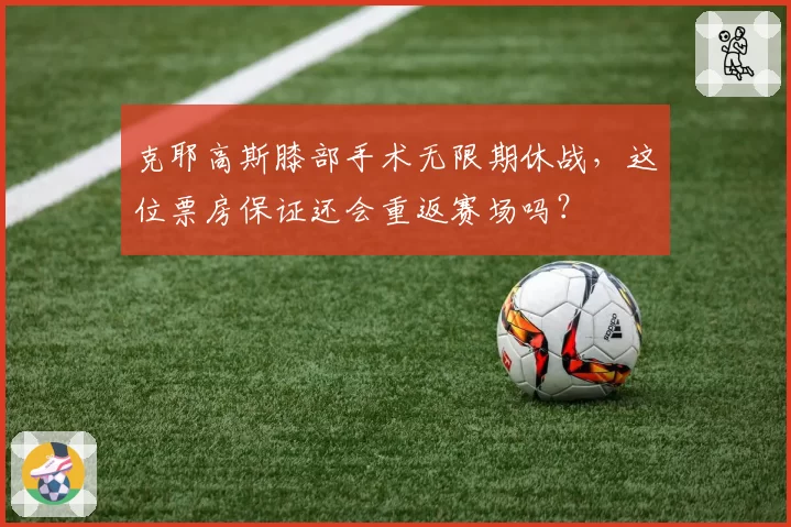 克耶高斯膝部手术无限期休战，这位票房保证还会重返赛场吗？