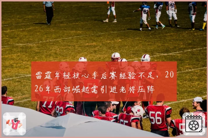 雷霆年轻核心季后赛经验不足，2026年西部崛起需引进老将压阵