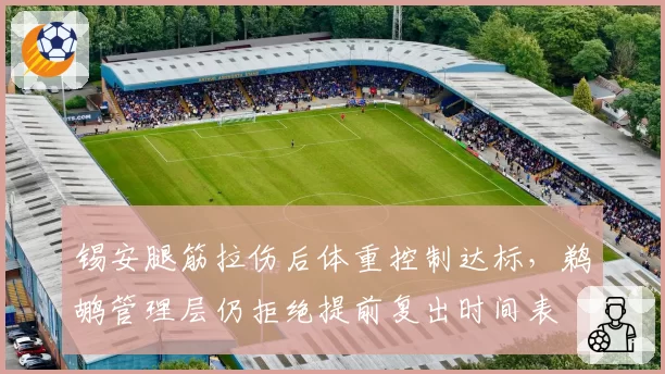 锡安腿筋拉伤后体重控制达标，鹈鹕管理层仍拒绝提前复出时间表