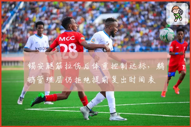 锡安腿筋拉伤后体重控制达标，鹈鹕管理层仍拒绝提前复出时间表