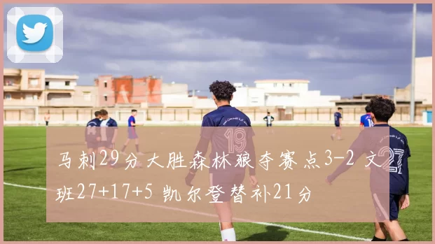 马刺29分大胜森林狼夺赛点3-2 文班27+17+5 凯尔登替补21分