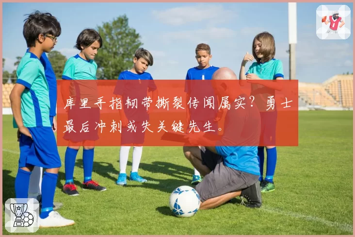 库里手指韧带撕裂传闻属实？勇士最后冲刺或失关键先生。