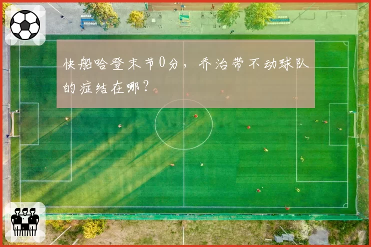 快船哈登末节0分,乔治带不动球队的症结在哪?